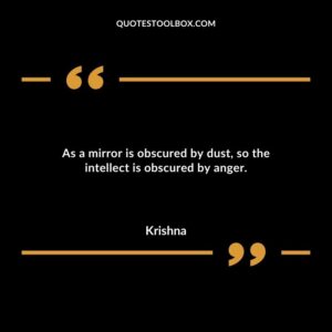 As a mirror is obscured by dust so the intellect is obscured by anger.