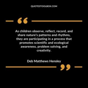 As children observe reflect record and share natures patterns and rhythms they are participating in a process that promotes scientific and ecological awareness problem solving and creativity.