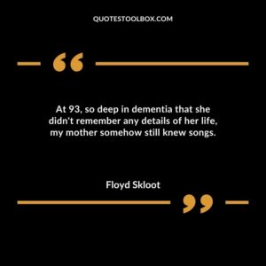 At 93 so deep in dementia that she didnt remember any details of her life my mother somehow still knew songs.