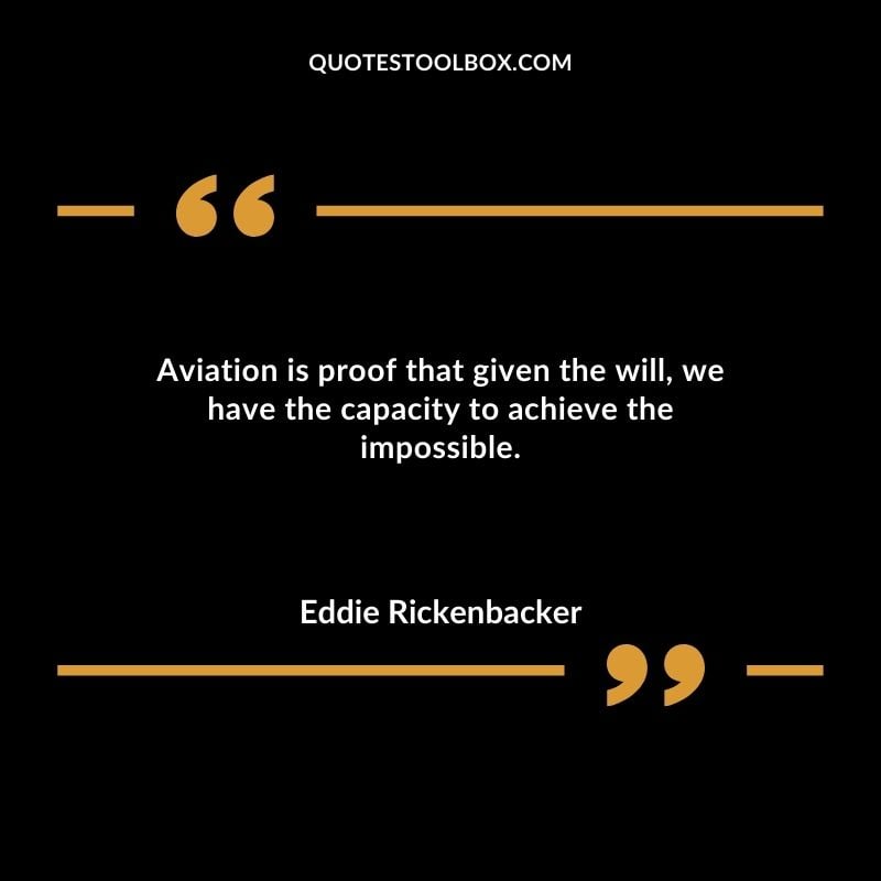 Aviation is proof that given the will we have the capacity to achieve the impossible.
