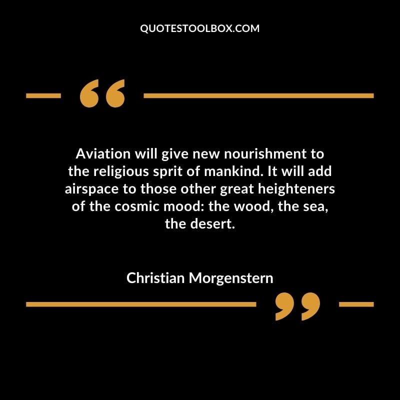 Aviation will give new nourishment to the religious sprit of mankind. It will add airspace to those other great heighteners of the cosmic mood the wood the sea the desert. Positive Aviation Motivational Quotes