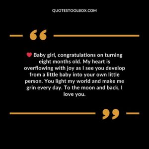 Baby girl, congratulations on turning eight months old. My heart is overflowing with joy as I see you develop from a little baby into your own little person. You light my world and