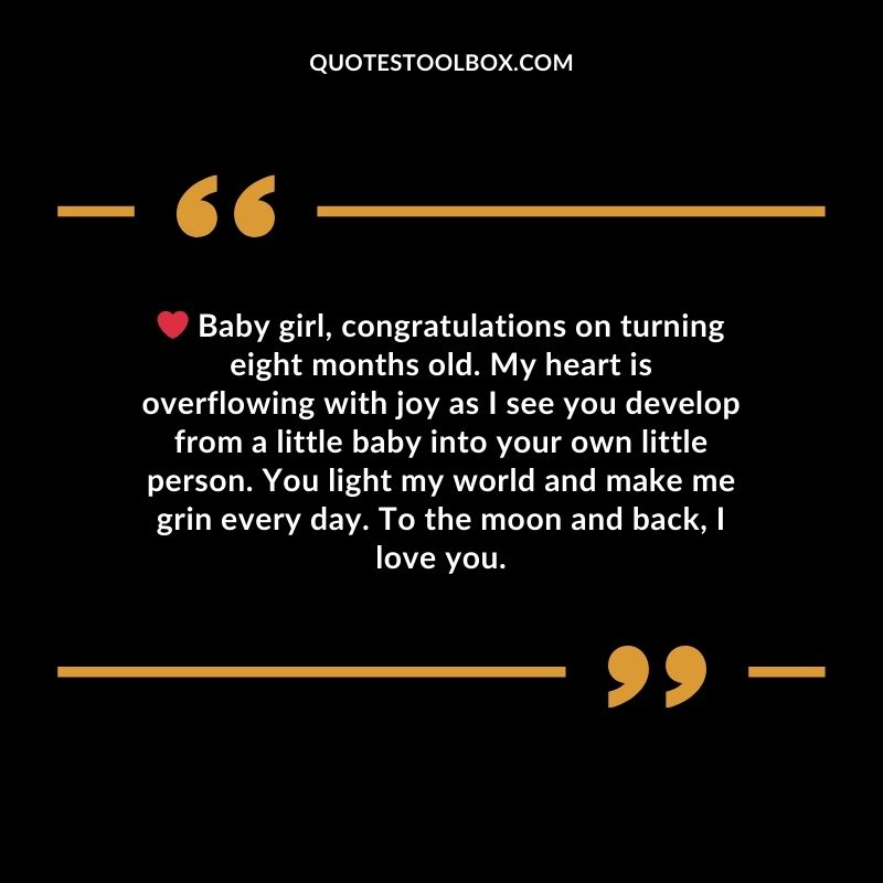 Baby girl, congratulations on turning eight months old. My heart is overflowing with joy as I see you
