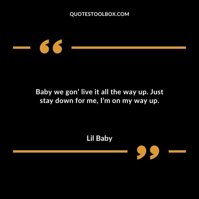 Baby we gon live it all the way up. Just stay down for me Im on my way up. Best Feeling Lil Baby Quotes (Life and More)