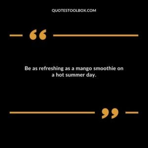 Be as refreshing as a mango smoothie on a hot summer day.