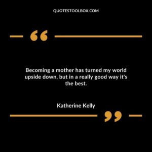 Becoming a mother has turned my world upside down but in a really good way its the best.