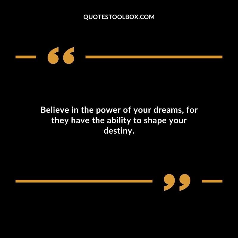 Believe in the power of your dreams for they have the ability to shape your destiny. Believe in the power of your dreams for they have the ability to shape your destiny.