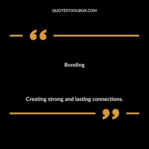 Bonding Creating strong and lasting connections.