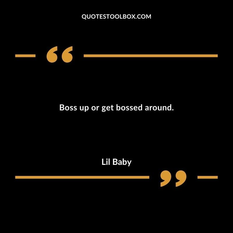 Boss up or get bossed around. Best Feeling Lil Baby Quotes (Life and More)