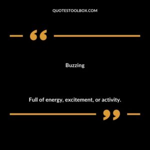Buzzing Full of energy excitement or activity.