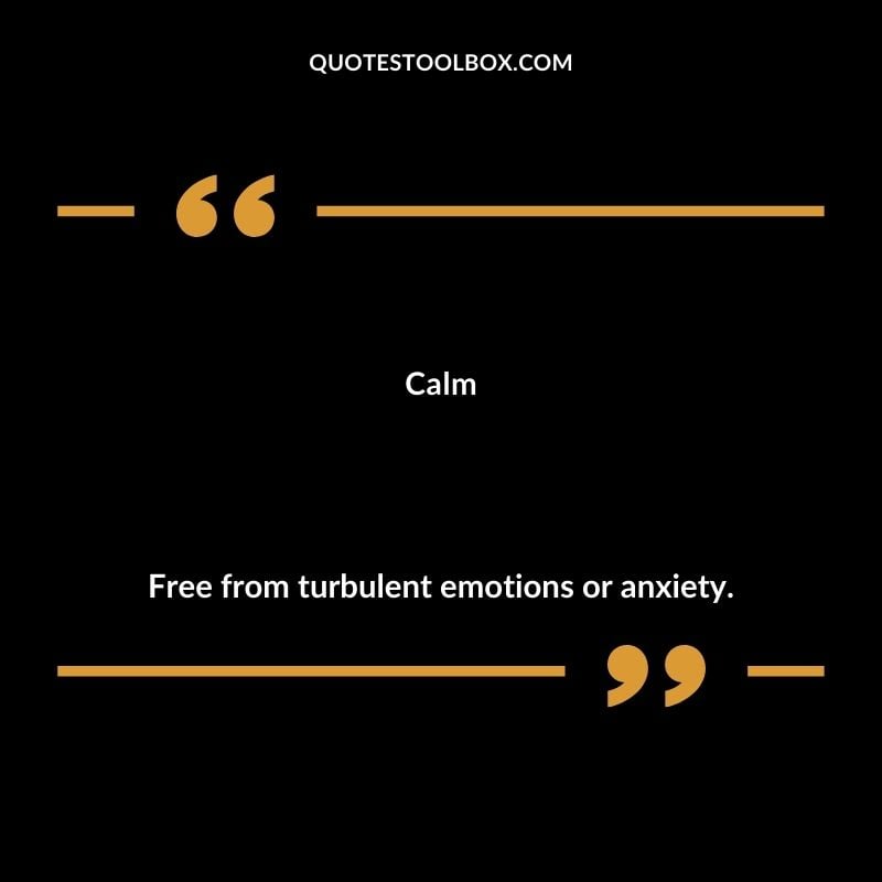 Calm Free from turbulent emotions or anxiety.