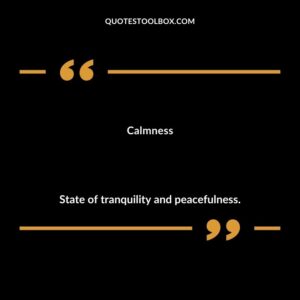Calmness State of tranquility and peacefulness.
