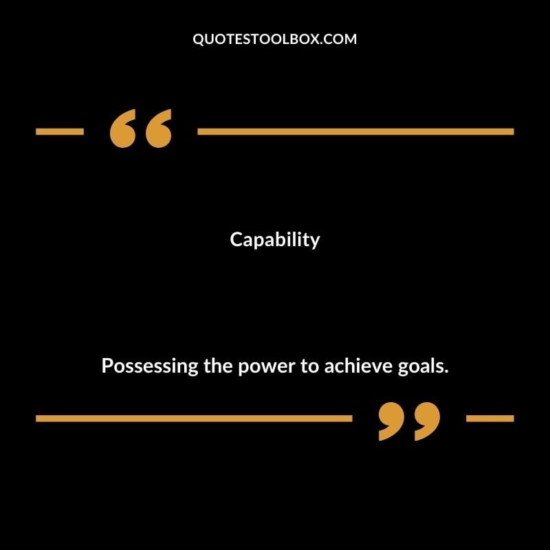Capability Possessing the power to achieve goals.