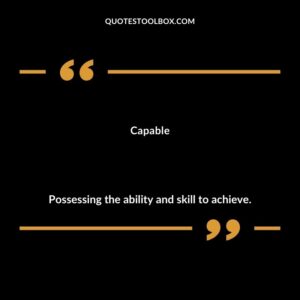 Capable Possessing the ability and skill to achieve.