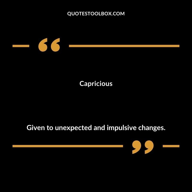 Capricious Given to unexpected and impulsive changes. Inspiring Words That Start with C