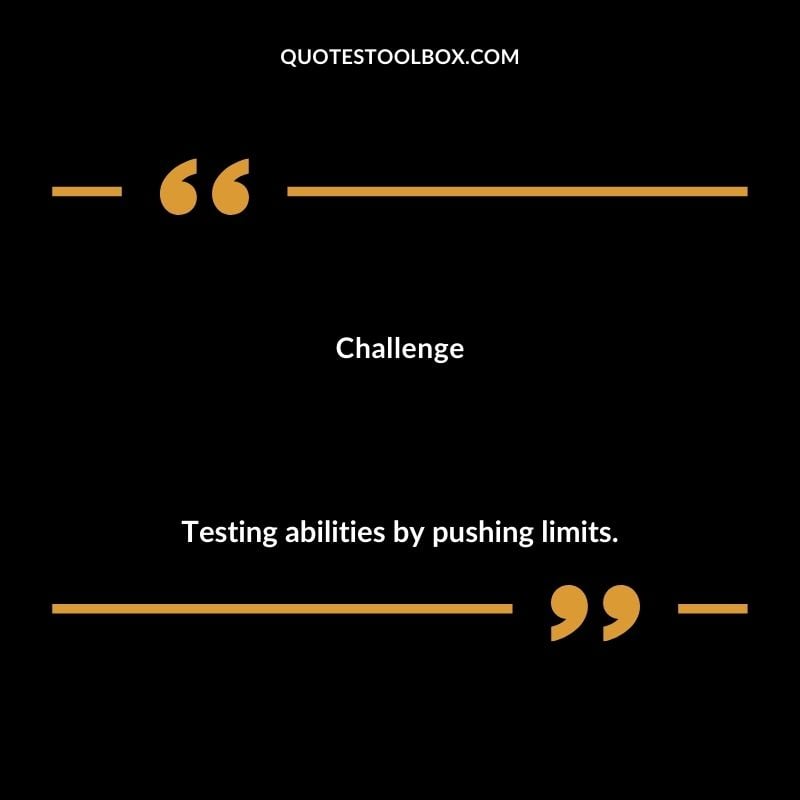 Challenge Testing abilities by pushing limits.