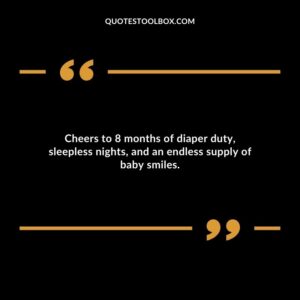 Cheers to 8 months of diaper duty sleepless nights and an endless supply of baby smiles.