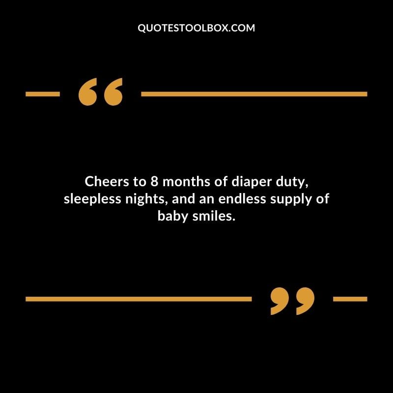 Cheers to 8 months of diaper duty sleepless nights and an endless supply of baby smiles.