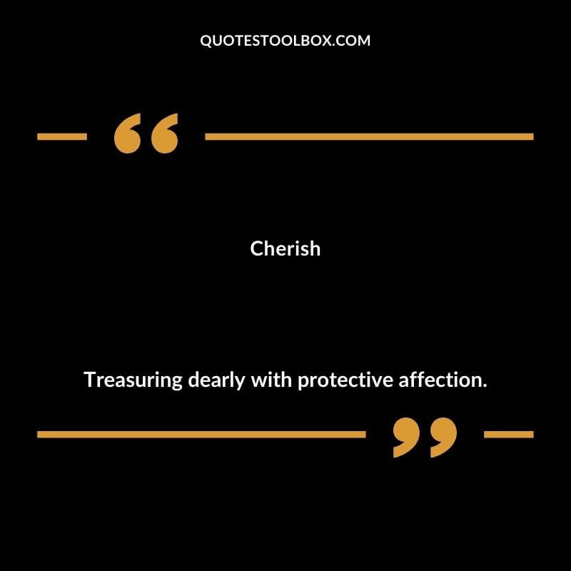 Cherish Treasuring dearly with protective affection.