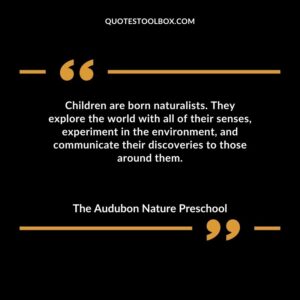 Children are born naturalists. They explore the world with all of their senses experiment in the environment and communicate their discoveries to those around them.