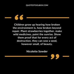 Children grow up hearing how broken the environment is, how broken beyond repair. Plant strawberries together, make wild medicines, paint the sunrise. Show them proof that for every act