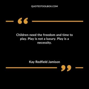 Children need the freedom and time to play. Play is not a luxury. Play is a necessity.