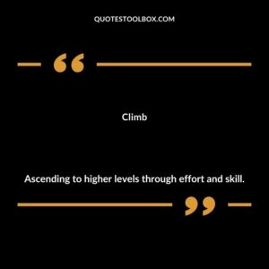 Climb Ascending to higher levels through effort and skill.