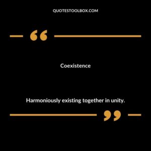 Coexistence Harmoniously existing together in unity.