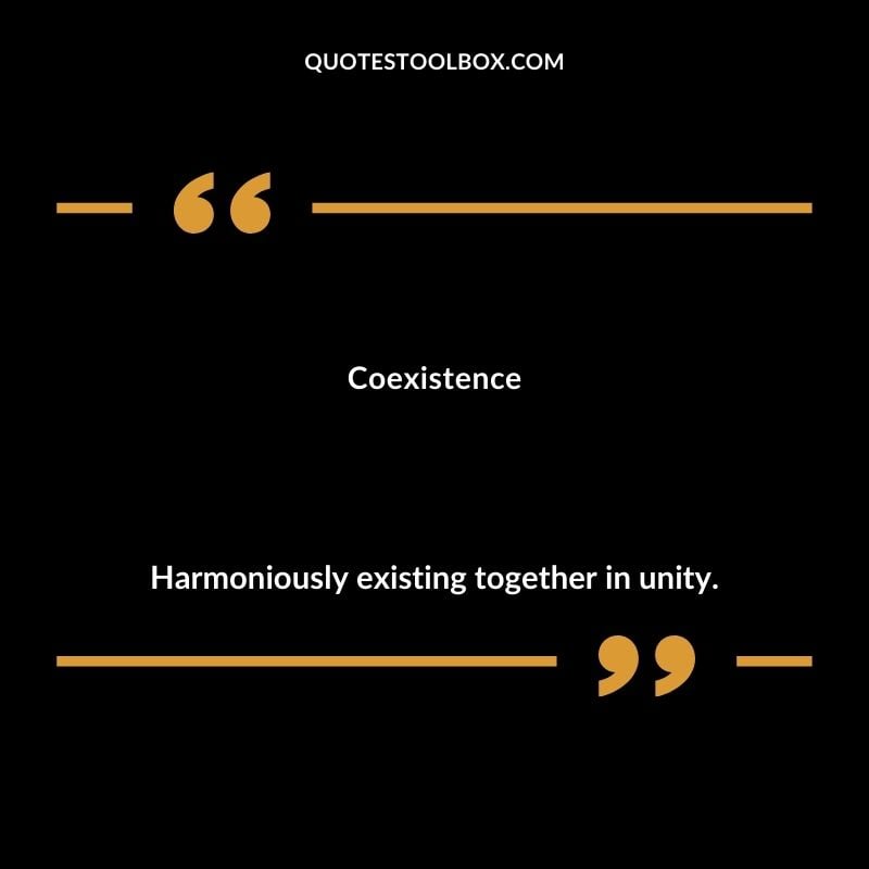 Coexistence Harmoniously existing together in unity.