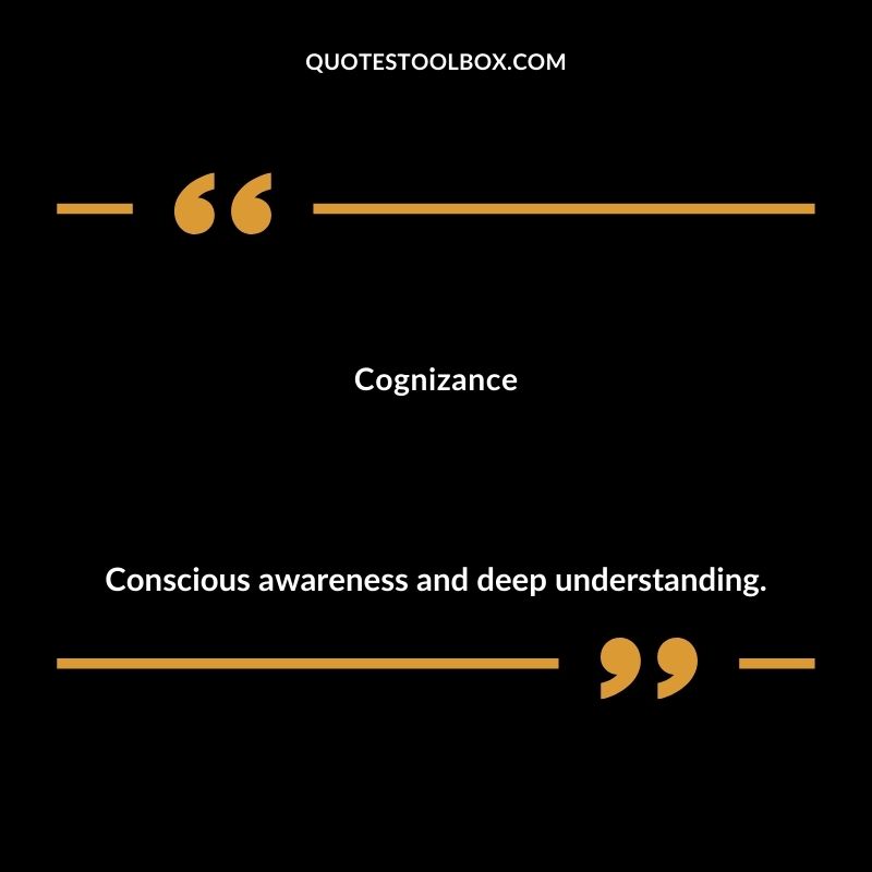 Cognizance Conscious awareness and deep understanding.