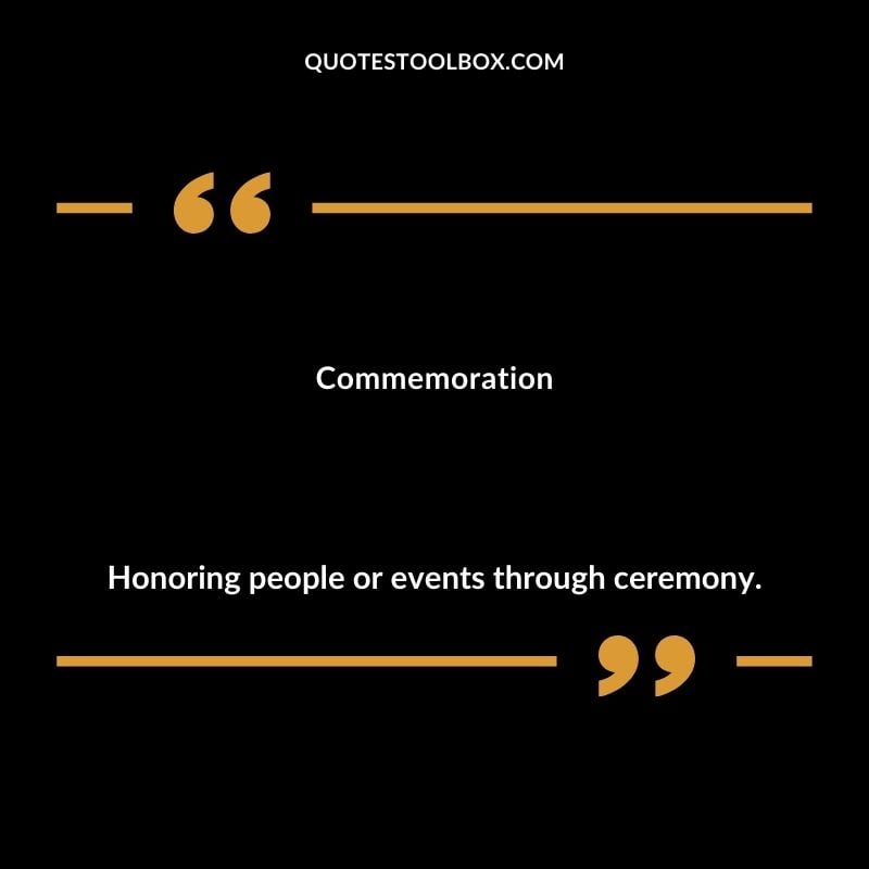 Commemoration Honoring people or events through ceremony.