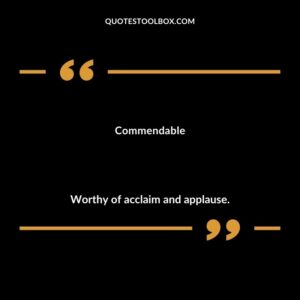 Commendable Worthy of acclaim and applause.