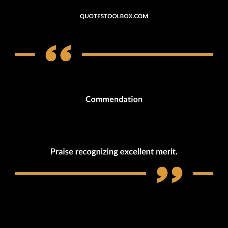 Commendation Praise recognizing excellent merit.