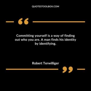 Committing yourself is a way of finding out who you are. A man finds his identity by identifying.