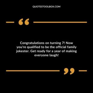 Congratulations on turning 7! Now youre qualified to be the official family jokester. Get ready for a year of making everyone laugh!