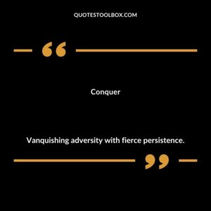 Conquer Vanquishing adversity with fierce persistence.