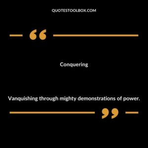 Conquering Vanquishing through mighty demonstrations of power.
