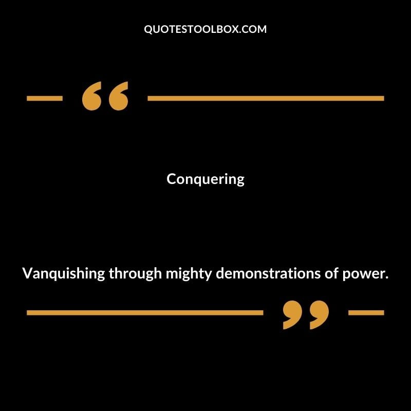 Conquering Vanquishing through mighty demonstrations of power.