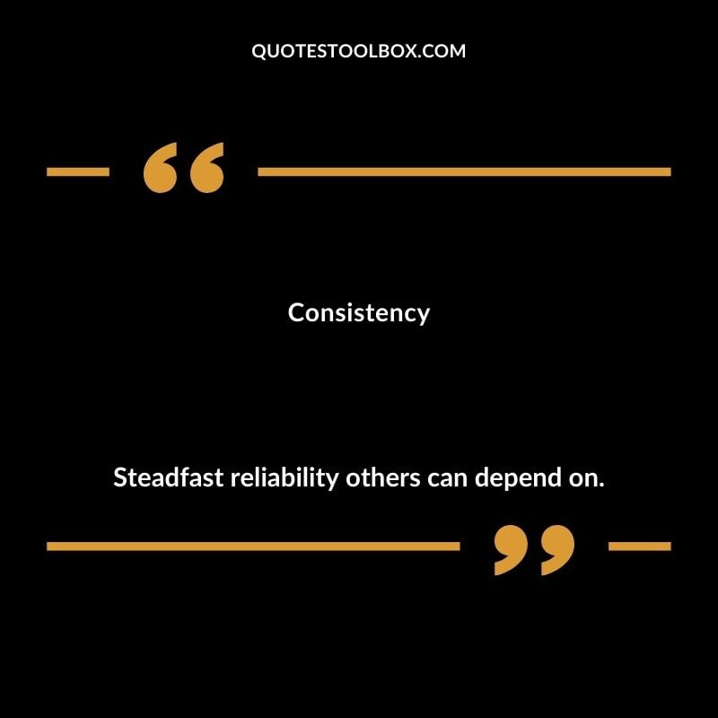 Consistency Steadfast reliability others can depend on.