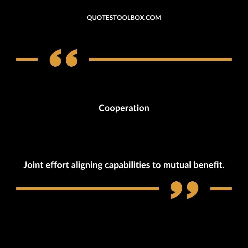 Cooperation Joint effort aligning capabilities to mutual benefit.