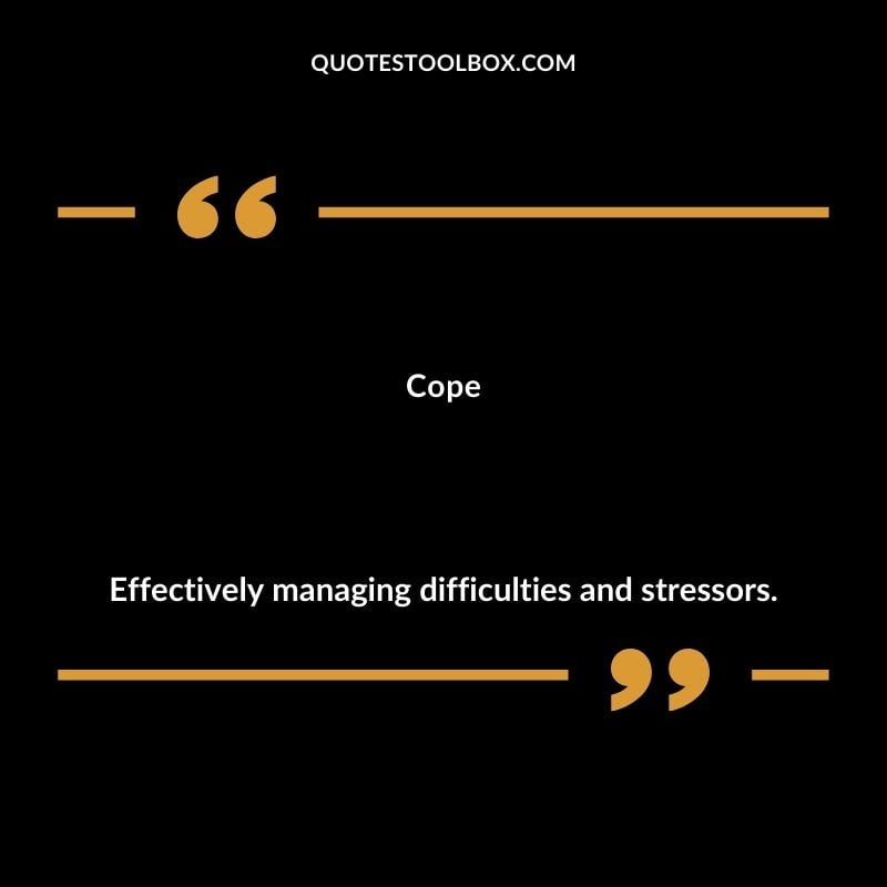 Cope Effectively managing difficulties and stressors.