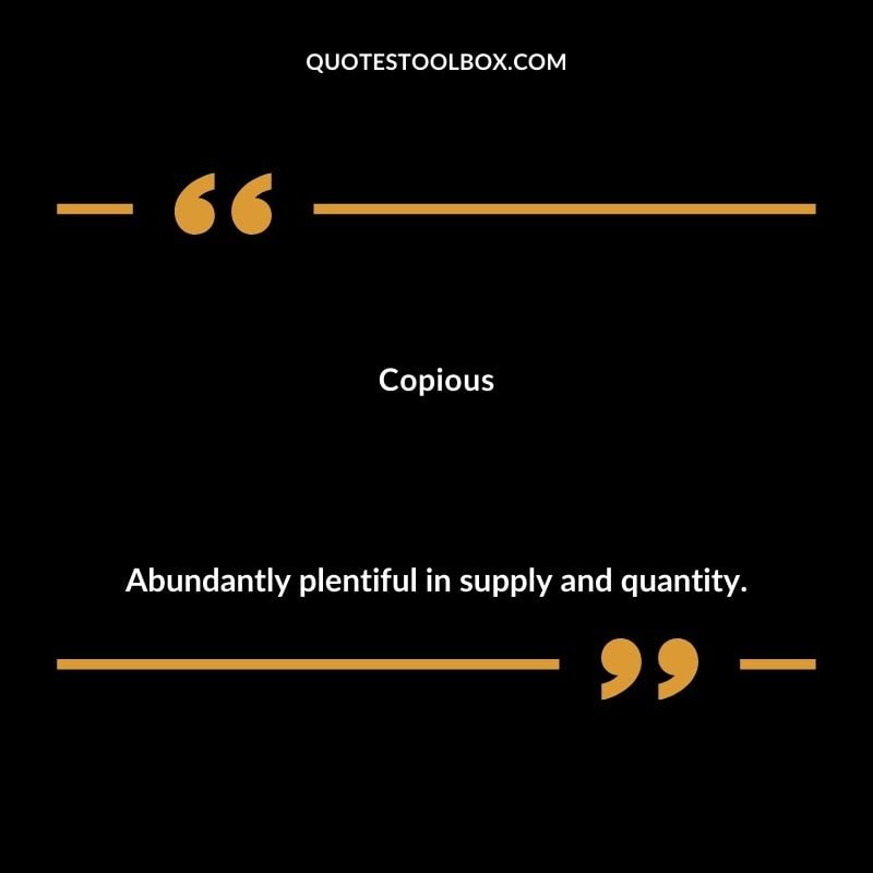 Copious Abundantly plentiful in supply and quantity.