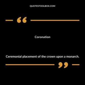 Coronation Ceremonial placement of the crown upon a monarch.