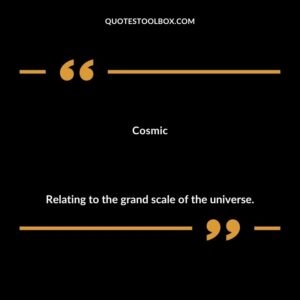 Cosmic Relating to the grand scale of the universe.