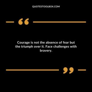 Courage is not the absence of fear but the triumph over it. Face challenges with bravery.