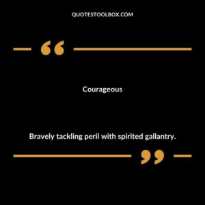 Courageous Bravely tackling peril with spirited gallantry.