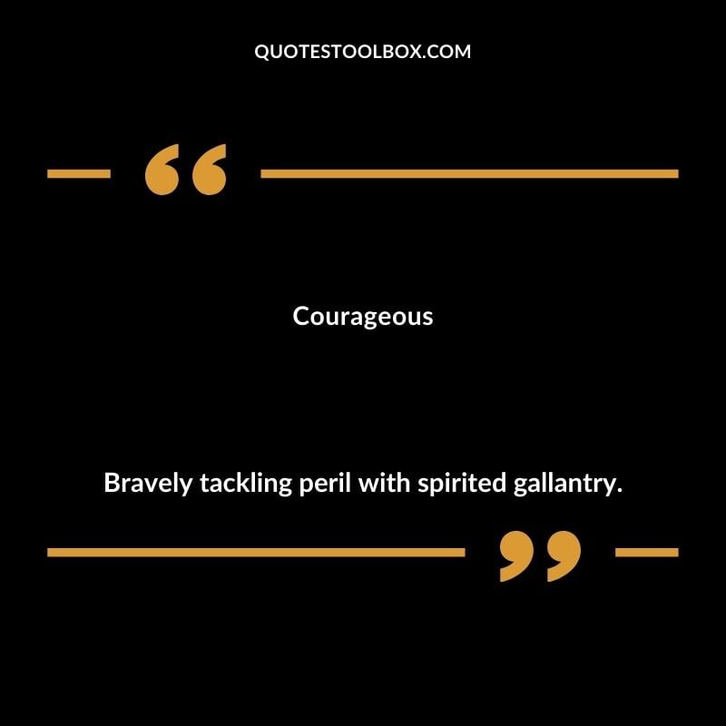 Courageous Bravely tackling peril with spirited gallantry.