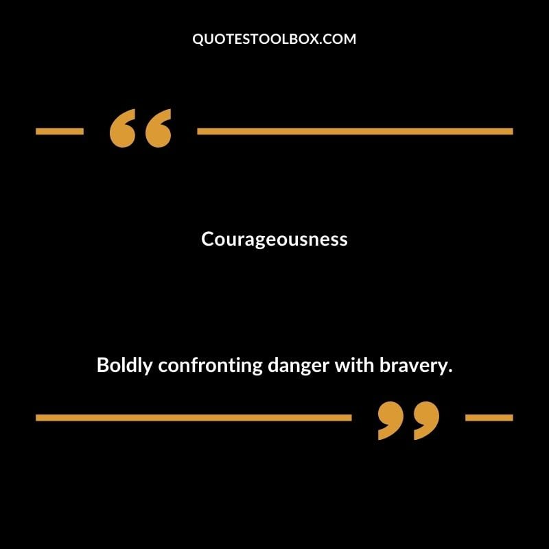 Courageousness Boldly confronting danger with bravery.