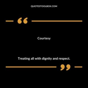 Courtesy Treating all with dignity and respect.