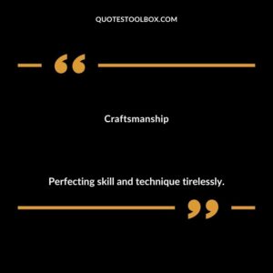 Craftsmanship Perfecting skill and technique tirelessly.